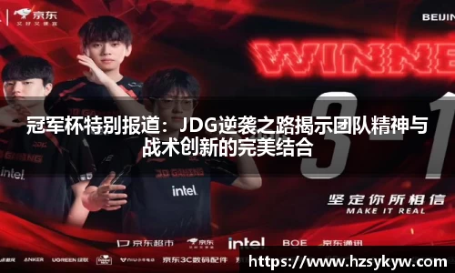 冠军杯特别报道：JDG逆袭之路揭示团队精神与战术创新的完美结合