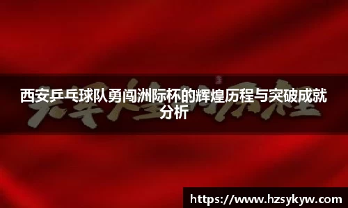 西安乒乓球队勇闯洲际杯的辉煌历程与突破成就分析