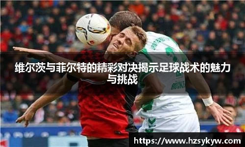 维尔茨与菲尔特的精彩对决揭示足球战术的魅力与挑战