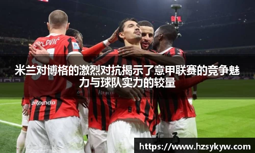 米兰对博格的激烈对抗揭示了意甲联赛的竞争魅力与球队实力的较量