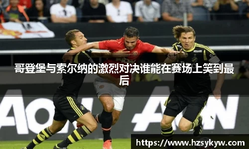 哥登堡与索尔纳的激烈对决谁能在赛场上笑到最后