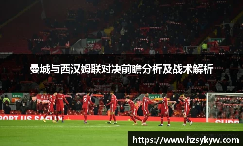 曼城与西汉姆联对决前瞻分析及战术解析