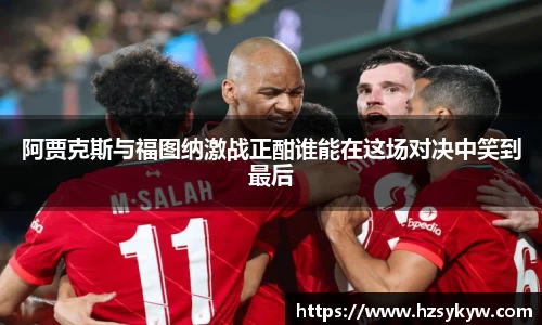 阿贾克斯与福图纳激战正酣谁能在这场对决中笑到最后